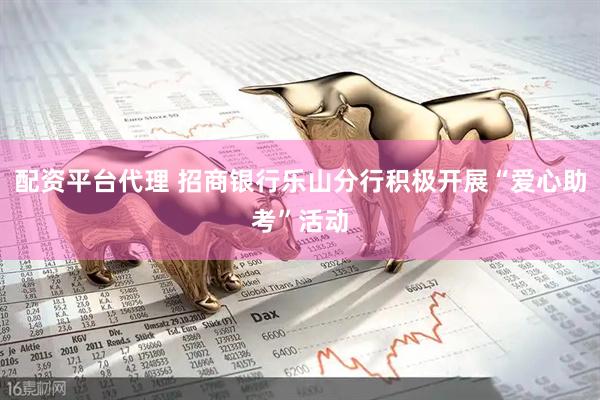 配资平台代理 招商银行乐山分行积极开展“爱心助考”活动