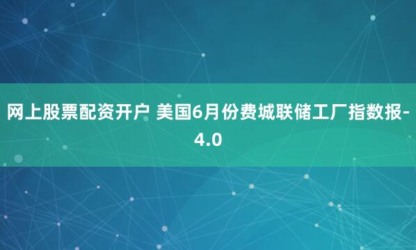 网上股票配资开户 美国6月份费城联储工厂指数报-4.0