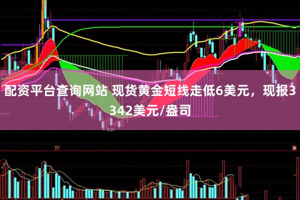 配资平台查询网站 现货黄金短线走低6美元，现报3342美元/盎司