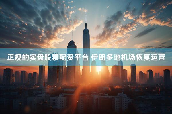 正规的实盘股票配资平台 伊朗多地机场恢复运营