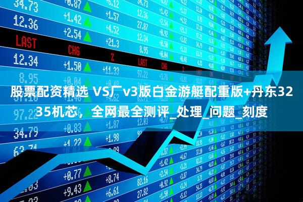 股票配资精选 VS厂v3版白金游艇配重版+丹东3235机芯，全网最全测评_处理_问题_刻度