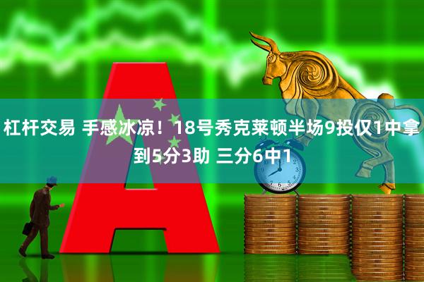 杠杆交易 手感冰凉！18号秀克莱顿半场9投仅1中拿到5分3助 三分6中1
