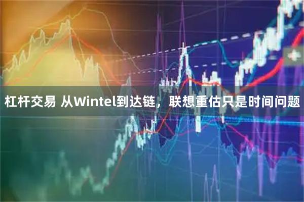 杠杆交易 从Wintel到达链，联想重估只是时间问题