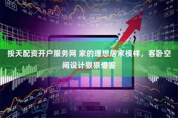 按天配资开户服务网 家的理想居家模样，客卧空间设计狠狠借鉴