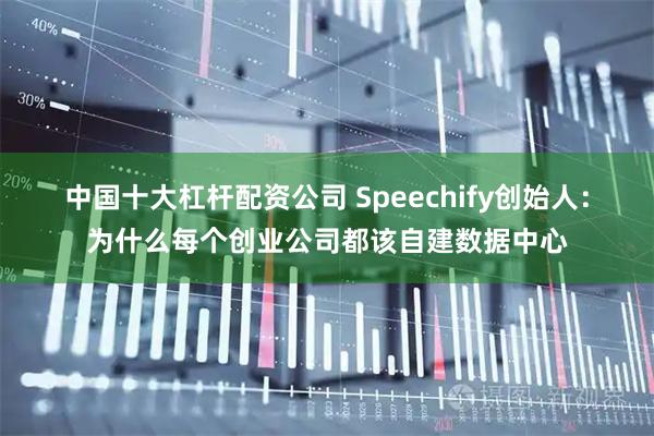 中国十大杠杆配资公司 Speechify创始人：为什么每个创业公司都该自建数据中心